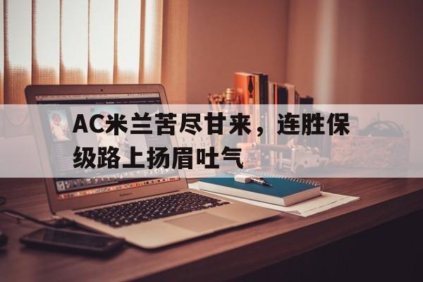 AC米兰苦尽甘来，连胜保级路上扬眉吐气的简单介绍
